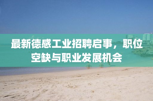 最新德感工業(yè)招聘啟事，職位空缺與職業(yè)發(fā)展機(jī)會(huì)
