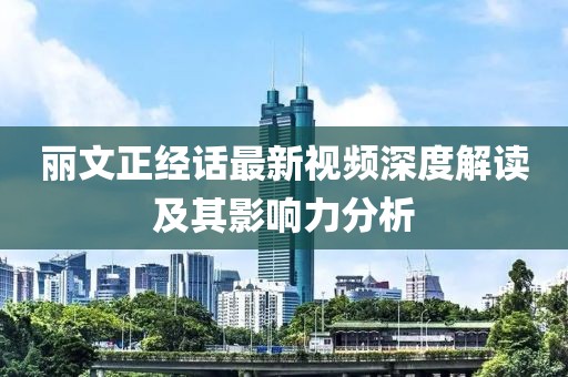 麗文正經(jīng)話最新視頻深度解讀及其影響力分析