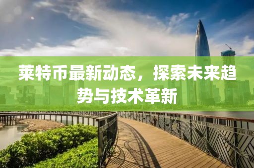 萊特幣最新動態(tài)，探索未來趨勢與技術(shù)革新