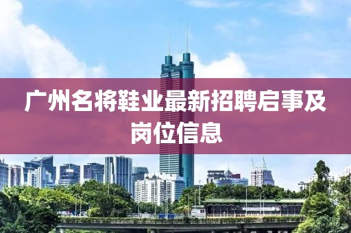 廣州名將鞋業(yè)最新招聘啟事及崗位信息
