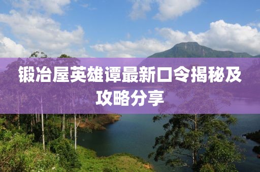 鍛冶屋英雄譚最新口令揭秘及攻略分享