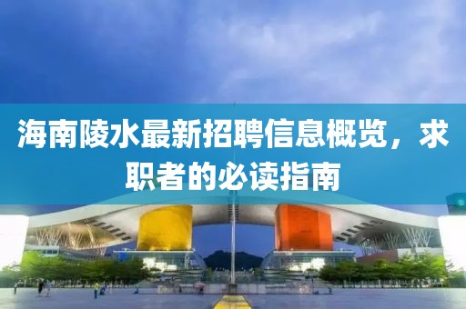 海南陵水最新招聘信息概覽，求職者的必讀指南