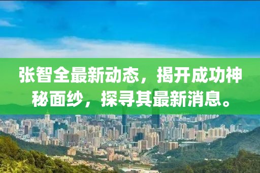 張智全最新動態(tài)，揭開成功神秘面紗，探尋其最新消息。