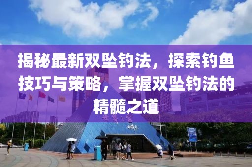 揭秘最新雙墜釣法，探索釣魚技巧與策略，掌握雙墜釣法的精髓之道