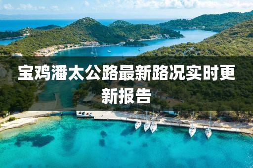 寶雞潘太公路最新路況實時更新報告