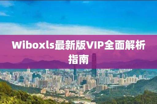Wiboxls最新版VIP全面解析指南