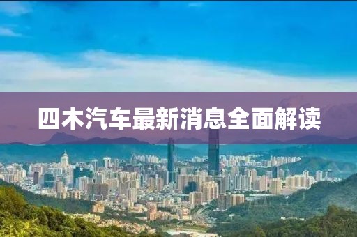 四木汽車最新消息全面解讀