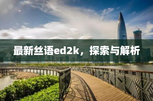 最新絲語(yǔ)ed2k，探索與解析