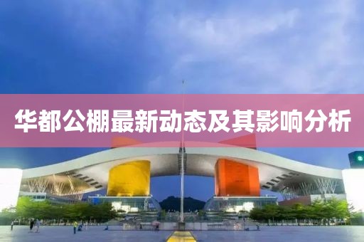 華都公棚最新動(dòng)態(tài)及其影響分析