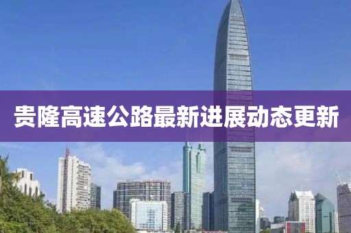 貴隆高速公路最新進(jìn)展動(dòng)態(tài)更新
