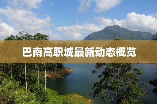 巴南高職城最新動態(tài)概覽