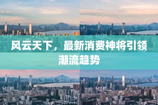 風(fēng)云天下，最新消費(fèi)神將引領(lǐng)潮流趨勢(shì)