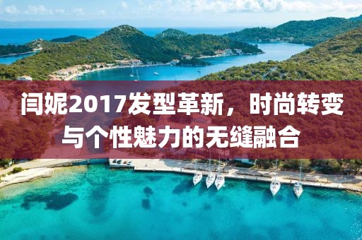 閆妮2017發(fā)型革新，時尚轉(zhuǎn)變與個性魅力的無縫融合