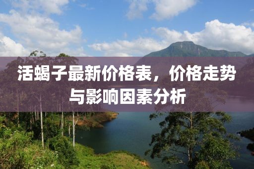 活蝎子最新價(jià)格表，價(jià)格走勢(shì)與影響因素分析