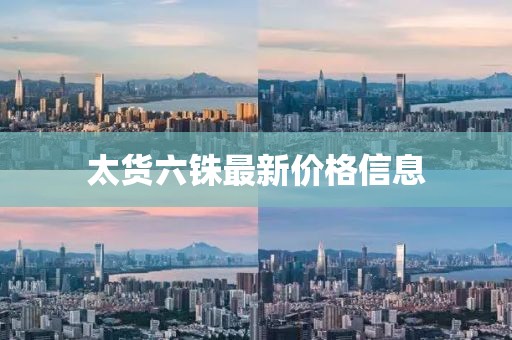 太貨六銖最新價(jià)格信息