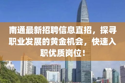 南通最新招聘信息直招，探尋職業(yè)發(fā)展的黃金機(jī)會(huì)，快速入職優(yōu)質(zhì)崗位！