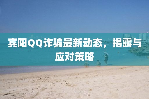 賓陽QQ詐騙最新動(dòng)態(tài)，揭露與應(yīng)對(duì)策略
