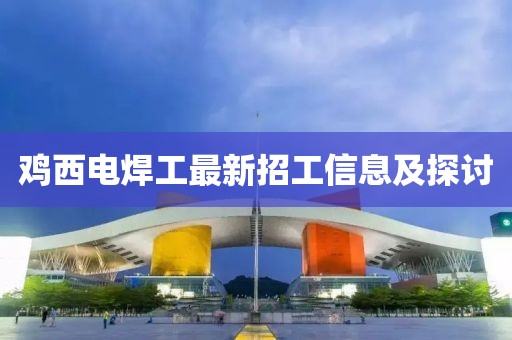 雞西電焊工最新招工信息及探討