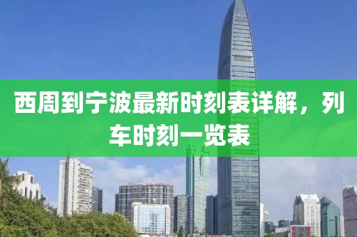 西周到寧波最新時(shí)刻表詳解，列車時(shí)刻一覽表