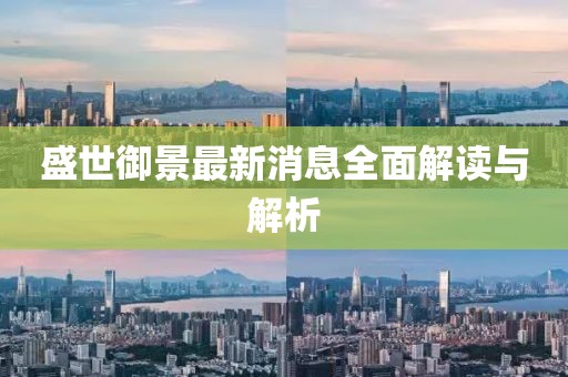 盛世御景最新消息全面解讀與解析