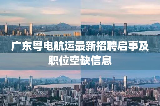 廣東粵電航運最新招聘啟事及職位空缺信息