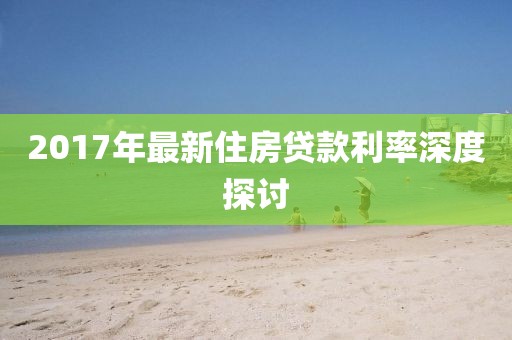 2017年最新住房貸款利率深度探討