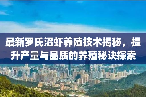 最新羅氏沼蝦養(yǎng)殖技術(shù)揭秘，提升產(chǎn)量與品質(zhì)的養(yǎng)殖秘訣探索
