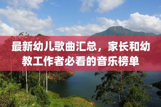 最新幼兒歌曲匯總，家長和幼教工作者必看的音樂榜單