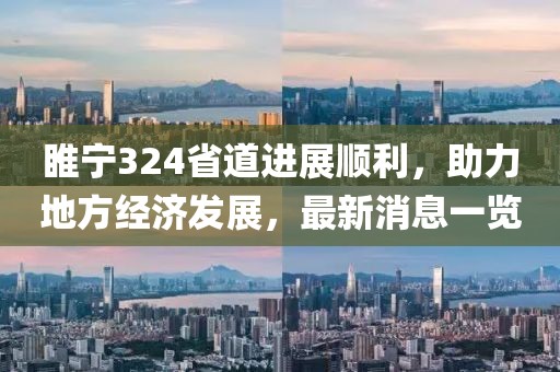 睢寧324省道進展順利，助力地方經(jīng)濟發(fā)展，最新消息一覽