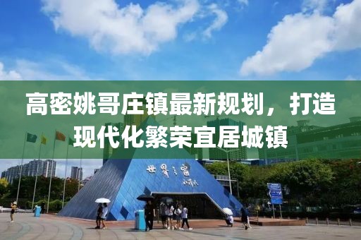 高密姚哥莊鎮(zhèn)最新規(guī)劃，打造現代化繁榮宜居城鎮(zhèn)