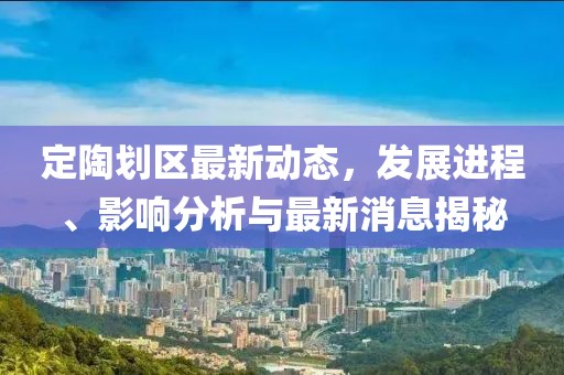 定陶劃區(qū)最新動(dòng)態(tài)，發(fā)展進(jìn)程、影響分析與最新消息揭秘