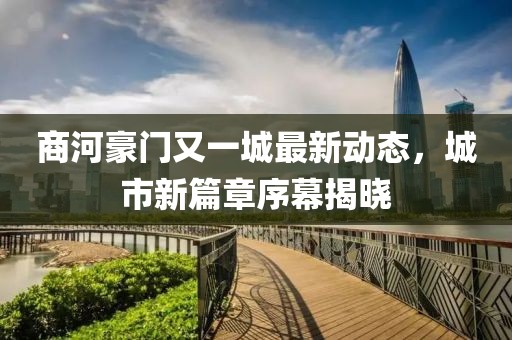商河豪門(mén)又一城最新動(dòng)態(tài)，城市新篇章序幕揭曉