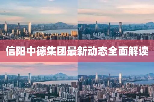 信陽中德集團(tuán)最新動態(tài)全面解讀