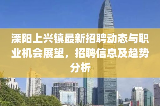 溧陽上興鎮(zhèn)最新招聘動態(tài)與職業(yè)機(jī)會展望，招聘信息及趨勢分析