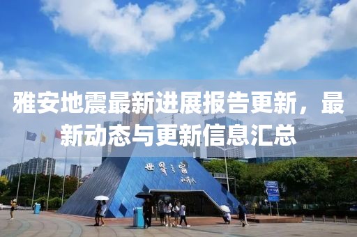 雅安地震最新進(jìn)展報(bào)告更新，最新動態(tài)與更新信息匯總