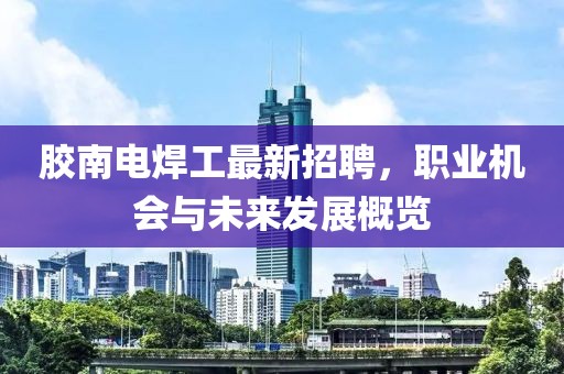 膠南電焊工最新招聘，職業(yè)機(jī)會與未來發(fā)展概覽
