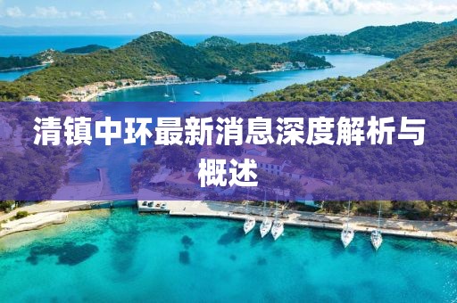 清鎮(zhèn)中環(huán)最新消息深度解析與概述
