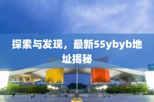 探索與發(fā)現(xiàn)，最新55ybyb地址揭秘