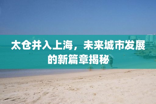 太倉并入上海，未來城市發(fā)展的新篇章揭秘