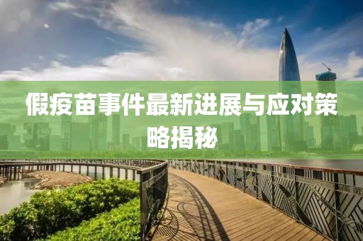 假疫苗事件最新進展與應(yīng)對策略揭秘