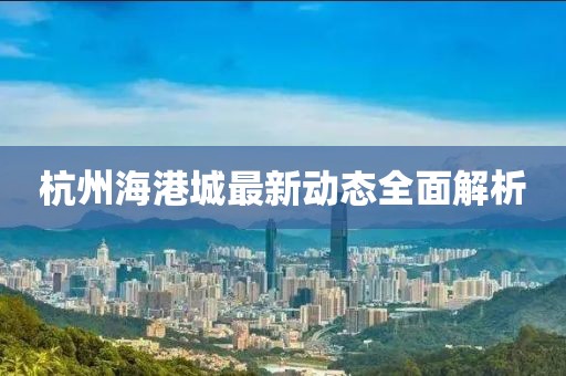 杭州海港城最新動態(tài)全面解析