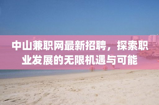中山兼職網(wǎng)最新招聘，探索職業(yè)發(fā)展的無限機遇與可能