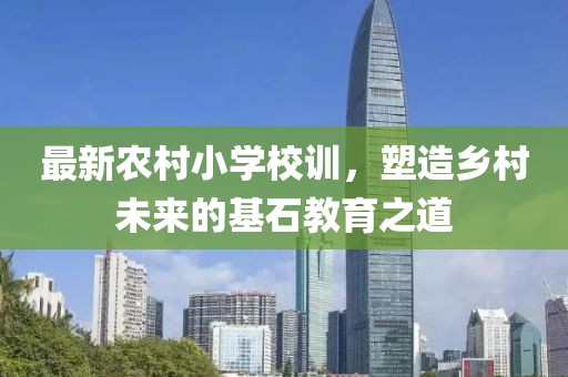 最新農(nóng)村小學(xué)校訓(xùn)，塑造鄉(xiāng)村未來的基石教育之道