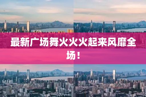 最新廣場舞火火火起來風靡全場！