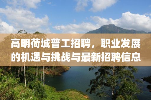 高明荷城普工招聘，職業(yè)發(fā)展的機遇與挑戰(zhàn)與最新招聘信息