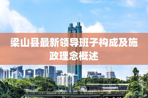 梁山縣最新領(lǐng)導(dǎo)班子構(gòu)成及施政理念概述