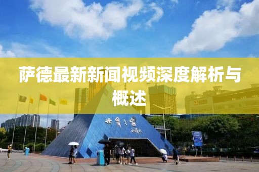 薩德最新新聞視頻深度解析與概述