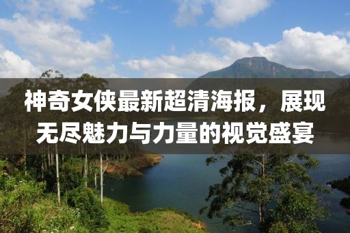 神奇女俠最新超清海報(bào)，展現(xiàn)無(wú)盡魅力與力量的視覺(jué)盛宴