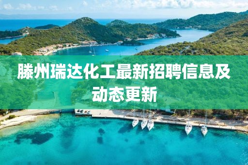 滕州瑞達(dá)化工最新招聘信息及動(dòng)態(tài)更新