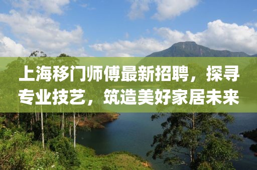 上海移門師傅最新招聘，探尋專業(yè)技藝，筑造美好家居未來